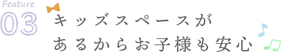 キッズスペースがあるからお子様も安心